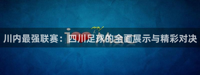 川内最强联赛：四川足球的全面展示与精彩对决