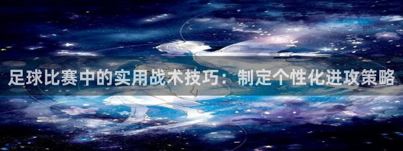 足球比赛中的实用战术技巧：制定个性化进攻策略