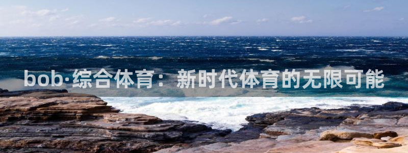 bob·综合体育：新时代体育的无限可能