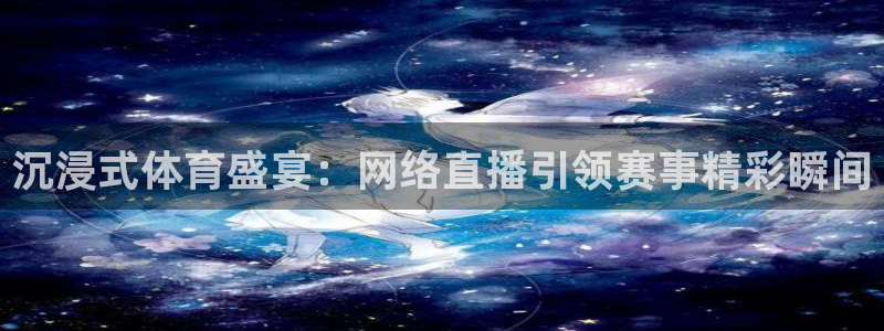 沉浸式体育盛宴：网络直播引领赛事精彩瞬间