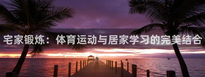 宅家锻炼：体育运动与居家学习的完美结合