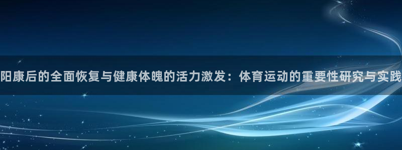 阳康后的全面恢复与健康体魄的活力激发：体育运动的重要性研究与实践