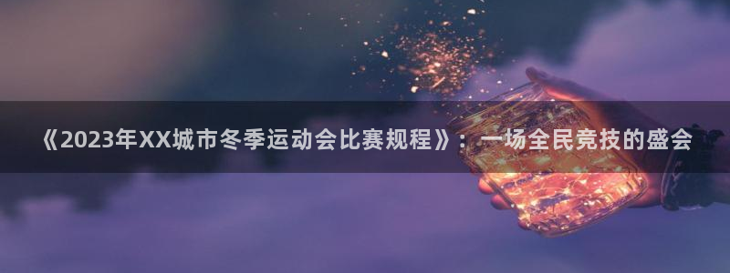《2023年XX城市冬季运动会比赛规程》：一场全民竞技的盛会