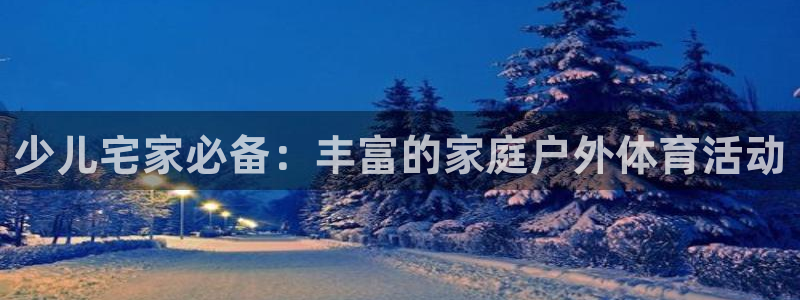 少儿宅家必备：丰富的家庭户外体育活动