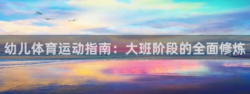 幼儿体育运动指南：大班阶段的全面修炼